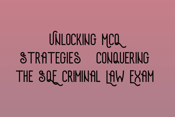 Featured image for Unlocking MCQ Strategies: Conquering the SQE Criminal Law Exam