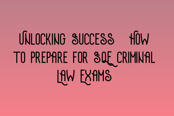 Featured image for Unlocking Success: How to Prepare for SQE Criminal Law Exams