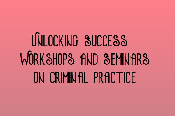Featured image for Unlocking Success: Workshops and Seminars on Criminal Practice