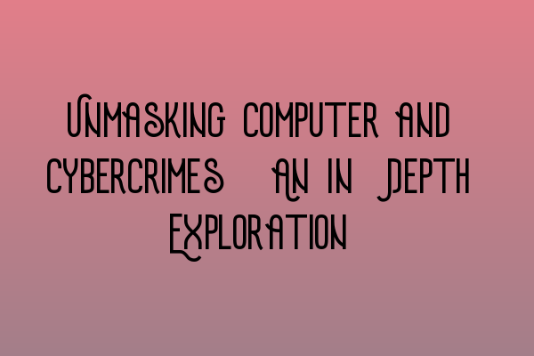 Featured image for Unmasking Computer and Cybercrimes: An In-Depth Exploration