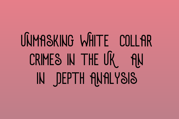 Featured image for Unmasking White-Collar Crimes in the UK: An In-Depth Analysis
