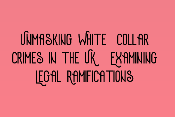 Featured image for Unmasking White-Collar Crimes in the UK: Examining Legal Ramifications