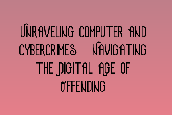 Featured image for Unraveling Computer and Cybercrimes: Navigating the Digital Age of Offending