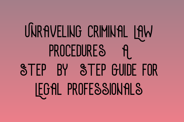 Featured image for Unraveling Criminal Law Procedures: A Step-by-Step Guide for Legal Professionals