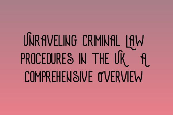 Featured image for Unraveling Criminal Law Procedures in the UK: A Comprehensive Overview