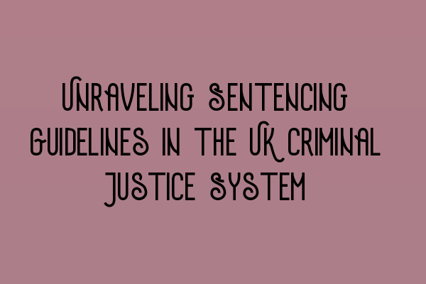 Unraveling Sentencing Guidelines in the UK Criminal Justice System