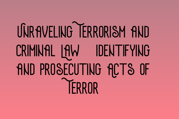 Featured image for Unraveling Terrorism and Criminal Law: Identifying and Prosecuting Acts of Terror