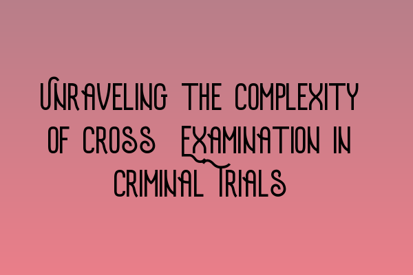 Featured image for Unraveling the Complexity of Cross-Examination in Criminal Trials