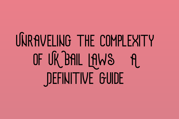 Featured image for Unraveling the Complexity of UK Bail Laws: A Definitive Guide