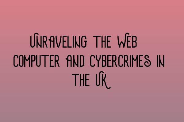 Featured image for Unraveling the Web: Computer and Cybercrimes in the UK
