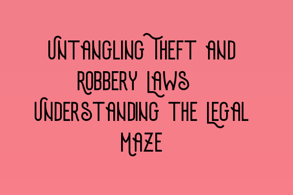 Featured image for Untangling Theft and Robbery Laws: Understanding the Legal Maze