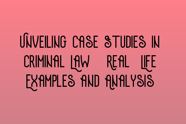 Featured image for Unveiling Case Studies in Criminal Law: Real-Life Examples and Analysis
