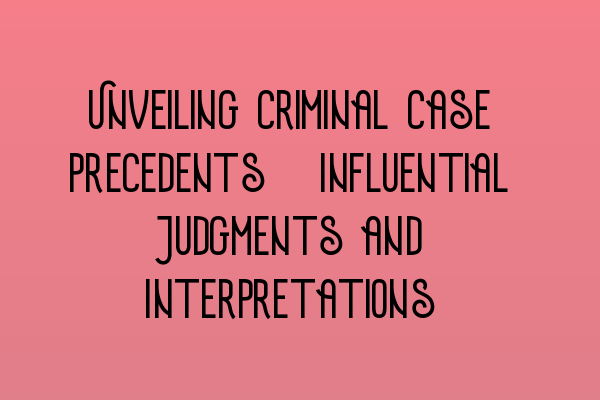 Featured image for Unveiling Criminal Case Precedents: Influential Judgments and Interpretations