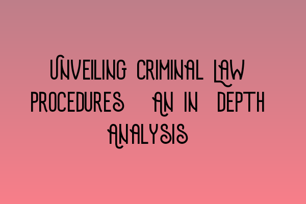 Unveiling Criminal Law Procedures: An In-depth Analysis