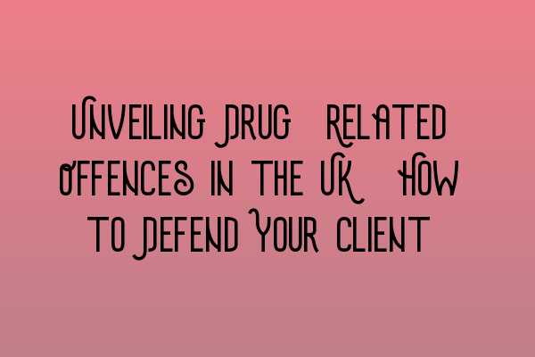 Featured image for Unveiling Drug-Related Offences in the UK: How to Defend Your Client