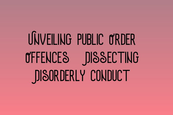 Featured image for Unveiling Public Order Offences: Dissecting Disorderly Conduct