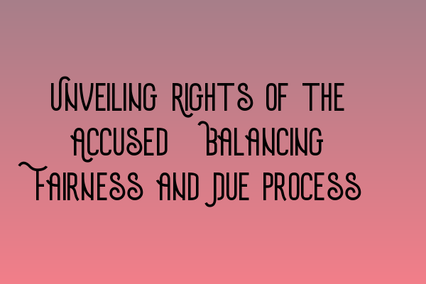 Featured image for Unveiling Rights of the Accused: Balancing Fairness and Due Process