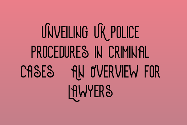 Featured image for Unveiling UK Police Procedures in Criminal Cases: An Overview for Lawyers
