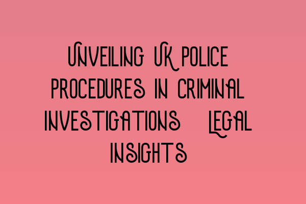 Featured image for Unveiling UK Police Procedures in Criminal Investigations: Legal Insights