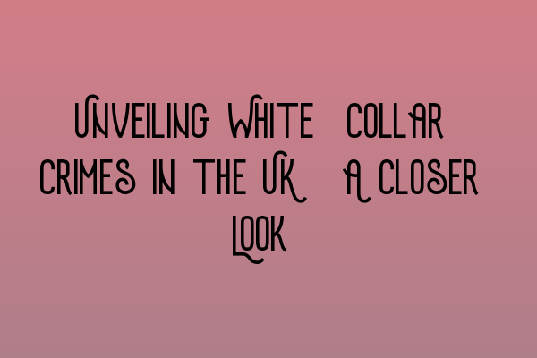 Unveiling White-Collar Crimes in the UK: A Closer Look