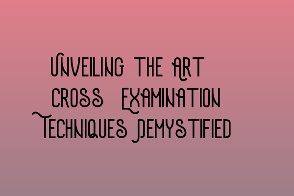 Featured image for Unveiling the Art: Cross-Examination Techniques Demystified