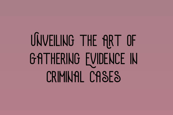 Featured image for Unveiling the Art of Gathering Evidence in Criminal Cases