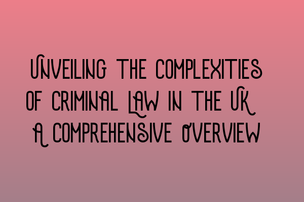 Featured image for Unveiling the Complexities of Criminal Law in the UK: A Comprehensive Overview