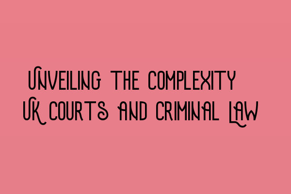 Featured image for Unveiling the Complexity: UK Courts and Criminal Law