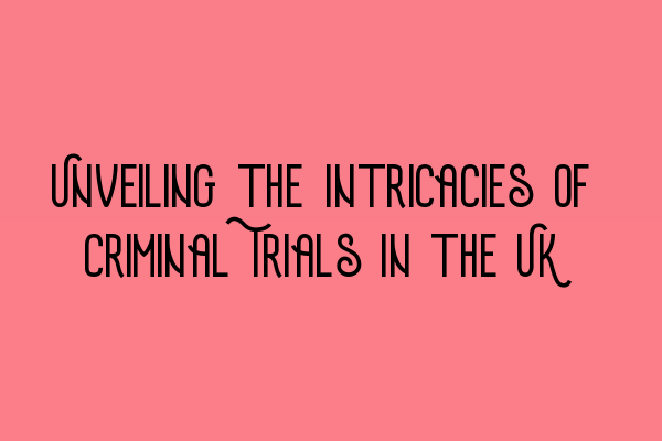 Unveiling the Intricacies of Criminal Trials in the UK