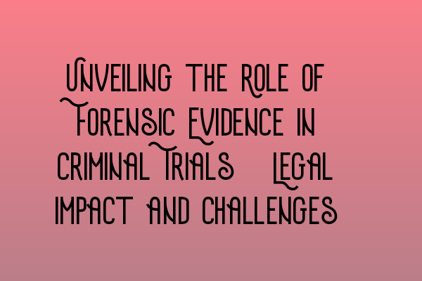 Featured image for Unveiling the Role of Forensic Evidence in Criminal Trials: Legal Impact and Challenges