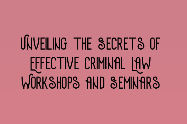 Unveiling the Secrets of Effective Criminal Law Workshops and Seminars