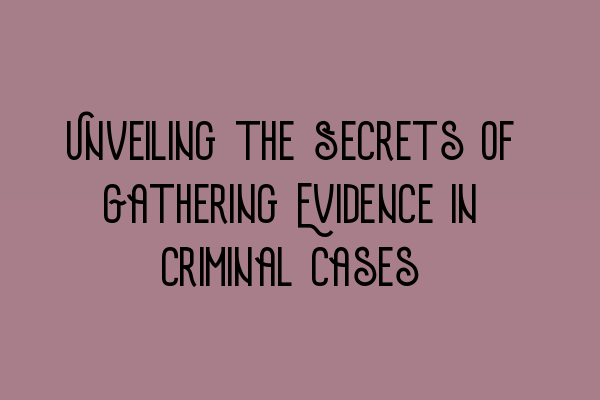 Featured image for Unveiling the Secrets of Gathering Evidence in Criminal Cases