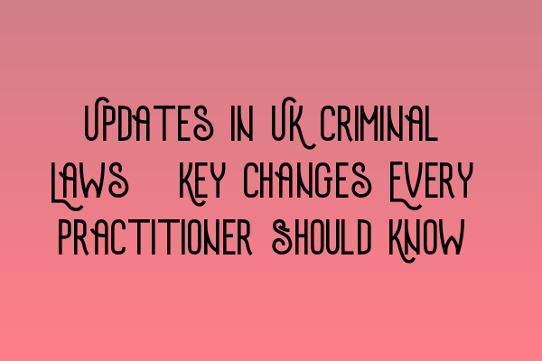 Featured image for Updates in UK Criminal Laws: Key Changes Every Practitioner Should Know