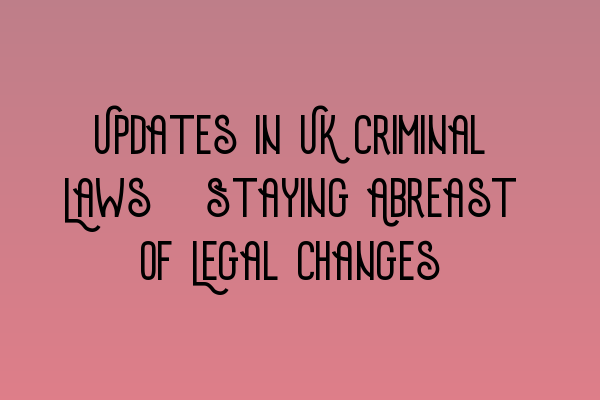 Featured image for Updates in UK Criminal Laws: Staying Abreast of Legal Changes