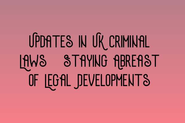 Featured image for Updates in UK Criminal Laws: Staying Abreast of Legal Developments