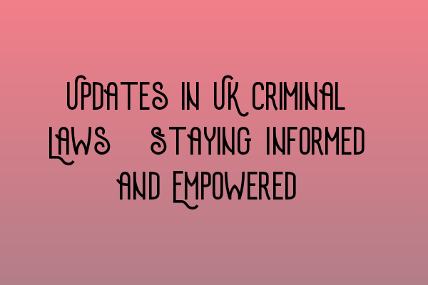 Featured image for Updates in UK Criminal Laws: Staying Informed and Empowered