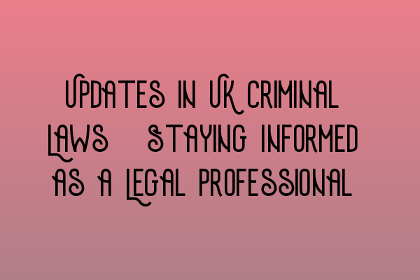 Featured image for Updates in UK Criminal Laws: Staying Informed as a Legal Professional