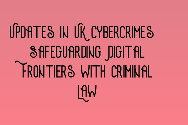 Featured image for Updates in UK Cybercrimes: Safeguarding Digital Frontiers with Criminal Law
