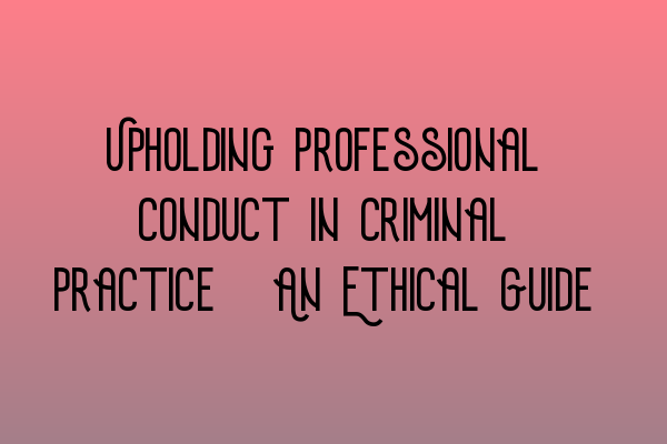 Featured image for Upholding Professional Conduct in Criminal Practice: An Ethical Guide