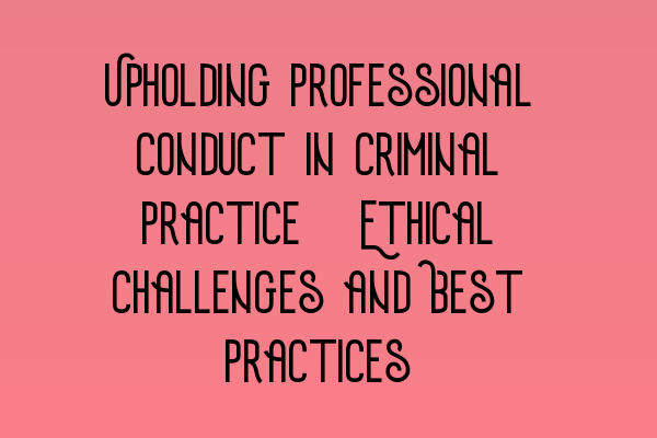Featured image for Upholding Professional Conduct in Criminal Practice: Ethical Challenges and Best Practices