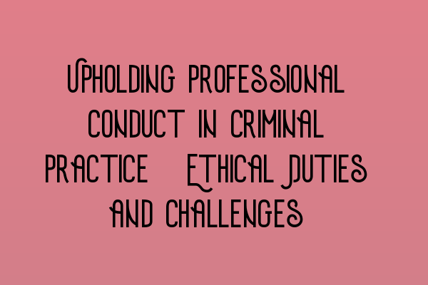 Upholding Professional Conduct in Criminal Practice: Ethical Duties and Challenges