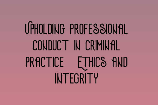 Featured image for Upholding Professional Conduct in Criminal Practice: Ethics and Integrity