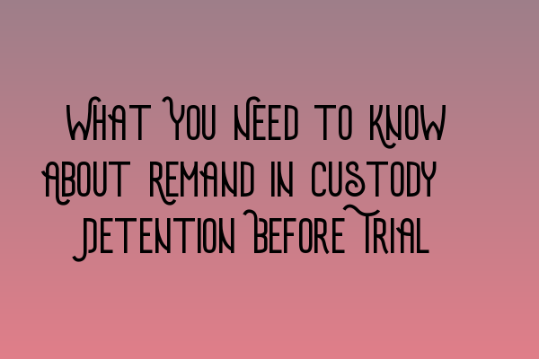 What You Need to Know About Remand in Custody: Detention Before Trial