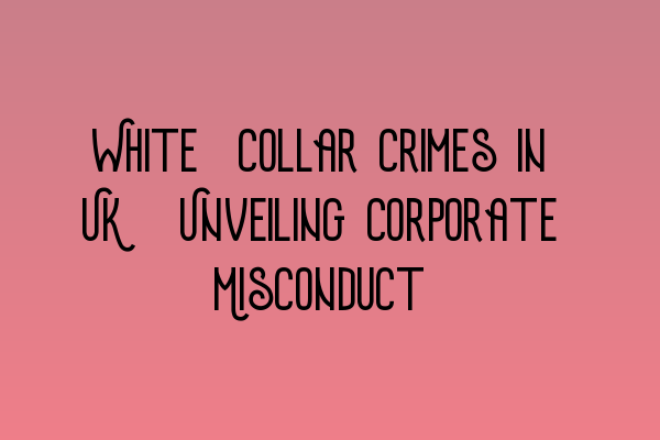 Featured image for White-Collar Crimes in UK: Unveiling Corporate Misconduct