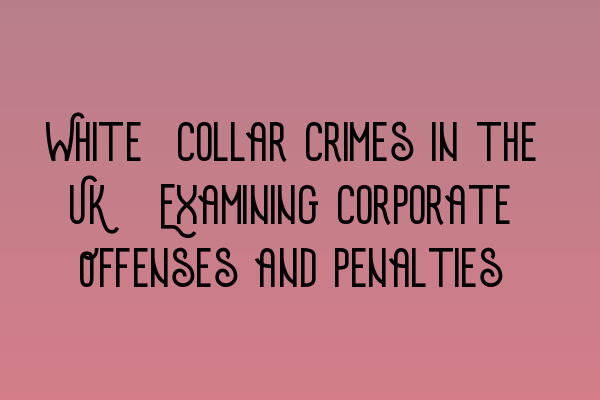 Featured image for White-Collar Crimes in the UK: Examining Corporate Offenses and Penalties