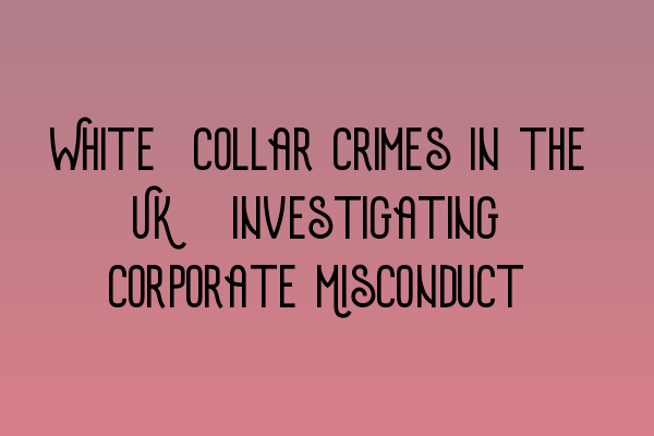 White-Collar Crimes in the UK: Investigating Corporate Misconduct