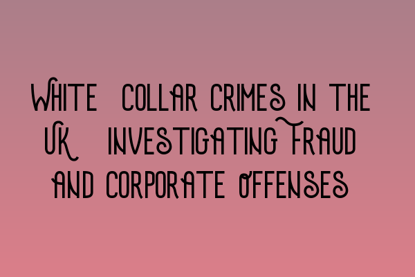 Featured image for White-Collar Crimes in the UK: Investigating Fraud and Corporate Offenses