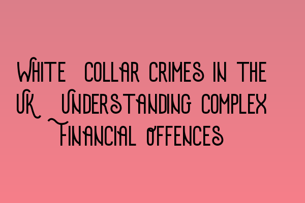 Featured image for White-Collar Crimes in the UK: Understanding Complex Financial Offences