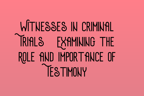 Featured image for Witnesses in Criminal Trials: Examining the Role and Importance of Testimony