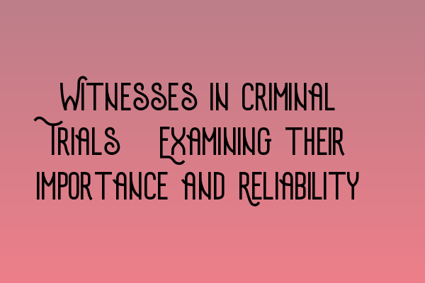 Featured image for Witnesses in Criminal Trials: Examining their Importance and Reliability
